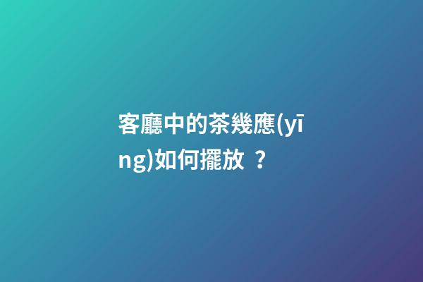 客廳中的茶幾應(yīng)如何擺放？
